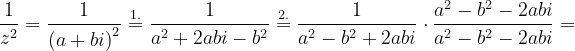 \dpi{120} \frac{1}{z^{2}}=\frac{1}{\left ( a+bi \right )^{2}}\overset{1.}{=}\frac{1}{a^{2}+2abi-b^{2}}\overset{2.}{=}\frac{1}{a^{2}-b^{2}+2abi}\cdot \frac{a^{2}-b^{2}-2abi}{a^{2}-b^{2}-2abi}=